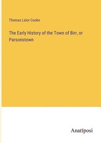 bokomslag The Early History of the Town of Birr, or Parsonstown