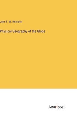 John Frederick William Herschel, John F. W. Herschel - Physical Geography of the Globe, Inbunden