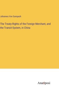 bokomslag The Treaty-Rights of the Foreign Merchant, and the Transit-System, in China