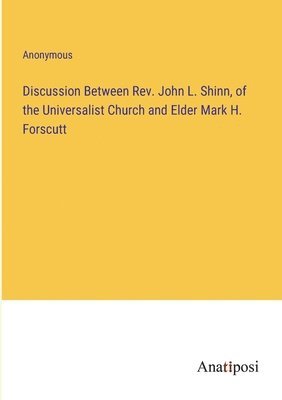 bokomslag Discussion Between Rev. John L. Shinn, of the Universalist Church and Elder Mark H. Forscutt