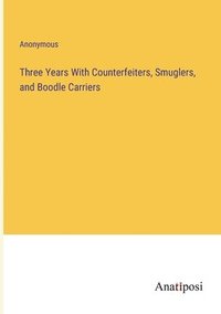 bokomslag Three Years With Counterfeiters, Smuglers, and Boodle Carriers