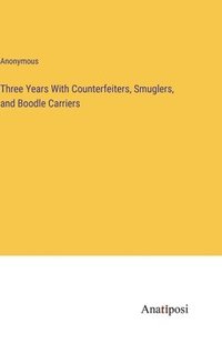 bokomslag Three Years With Counterfeiters, Smuglers, and Boodle Carriers