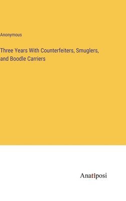 Three Years With Counterfeiters, Smuglers, and Boodle Carriers 1