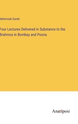 Four Lectures Delivered in Substance to the Brahmos in Bombay and Poona 1