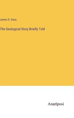 James D Dana, James D. Dana - Geological Story Briefly Told, Inbunden