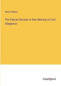 bokomslag The Vatican Decrees in their Bearing on Civil Allegiance