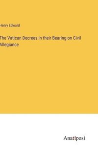 bokomslag The Vatican Decrees in their Bearing on Civil Allegiance