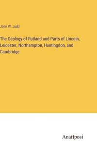 bokomslag The Geology of Rutland and Parts of Lincoln, Leicester, Northampton, Huntingdon, and Cambridge