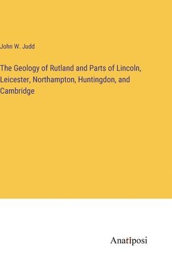 bokomslag The Geology of Rutland and Parts of Lincoln, Leicester, Northampton, Huntingdon, and Cambridge