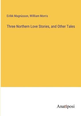 Eirìkk Magnùsson, Willliam Morris - Three Northern Love Stories, and Other Tales, Häftad