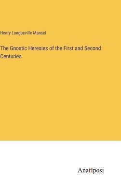 Gnostic Heresies of the First and Second Centuries