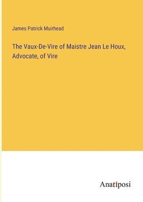 bokomslag The Vaux-De-Vire of Maistre Jean Le Houx, Advocate, of Vire