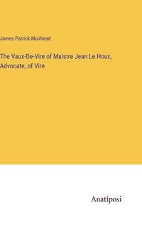 bokomslag The Vaux-De-Vire of Maistre Jean Le Houx, Advocate, of Vire