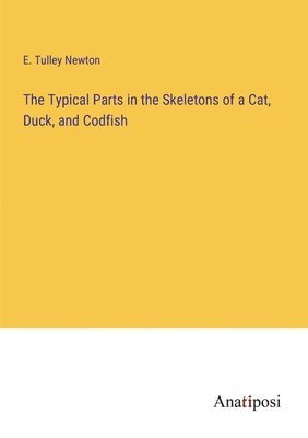 bokomslag The Typical Parts in the Skeletons of a Cat, Duck, and Codfish