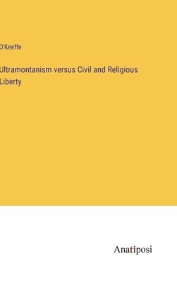 Ultramontanism versus Civil and Religious Liberty 1