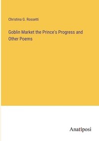 bokomslag Goblin Market the Prince's Progress and Other Poems