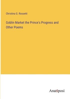 Goblin Market the Prince's Progress and Other Poems 1
