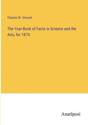 bokomslag Year-Book of Facts in Science and the Arts, for 1874