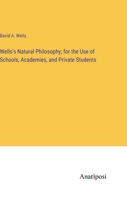 David a Wells, David a. Wells, David A. Wells - Wells's Natural Philosophy; for the Use of Schools, Academies, and Private Students, Inbunden