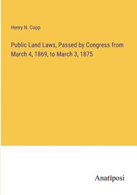 bokomslag Public Land Laws, Passed by Congress from March 4, 1869, to March 3, 1875