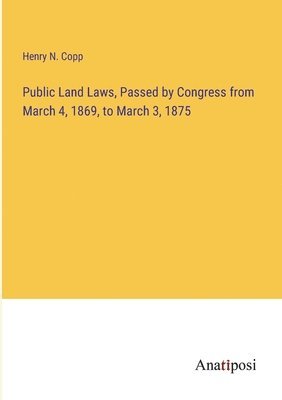 bokomslag Public Land Laws, Passed by Congress from March 4, 1869, to March 3, 1875