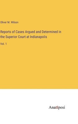Oliver M Wilson, Oliver M. Wilson - Reports of Cases Argued and Determined in the Superior Court at Indianapolis, Inbunden