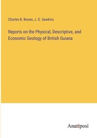 bokomslag Reports on the Physical, Descriptive, and Economic Geology of British Guiana