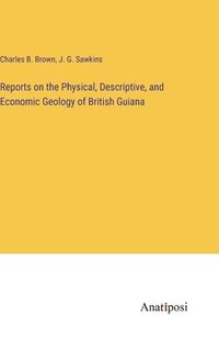 bokomslag Reports on the Physical, Descriptive, and Economic Geology of British Guiana