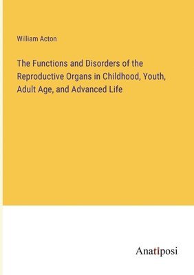 William Acton - Functions and Disorders of the Reproductive Organs in Childhood, Youth, Adult Age, and Advanced Life, Häftad