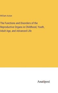 bokomslag The Functions and Disorders of the Reproductive Organs in Childhood, Youth, Adult Age, and Advanced Life