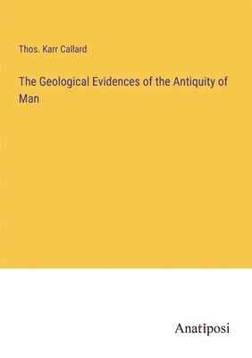 bokomslag The Geological Evidences of the Antiquity of Man