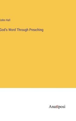 John Hall - God's Word Through Preaching, Inbunden