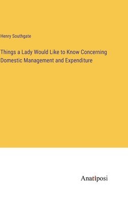 bokomslag Things a Lady Would Like to Know Concerning Domestic Management and Expenditure