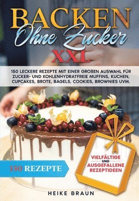 bokomslag Backen ohne Zucker XXL: 150 leckere Rezepte mit einer großen Auswahl für zucker- und kohlenhydratefreie Muffins, Kuchen, Cupcakes, Brote, Bage