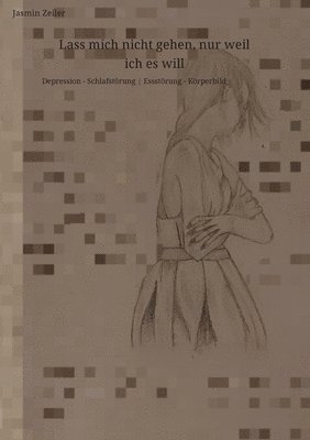 bokomslag Lass mich nicht gehen, nur weil ich es will: Depression - Schlafstörung Essstörung - Körperbild