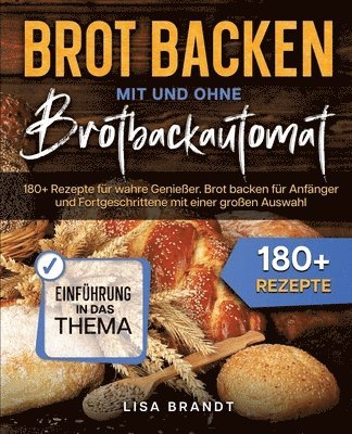 Brot backen mit und ohne Brotbackautomat: 180+ Rezepte für wahre Genießer. Brot backen für Anfänger und Fortgeschrittene mit einer großen Auswahl 1