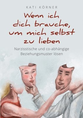 Kati Körner - Wenn ich dich brauche, um mich selbst zu lieben: Narzisstische und co-abhängige Beziehungsmuster lösen. Angst vor Intimität und Kindheitstrauma überwi, Häftad