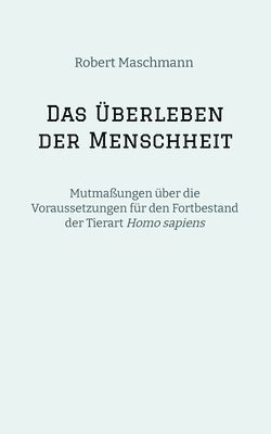 bokomslag Das Überleben der Menschheit: Mutmaßungen über die Voraussetzungen für den Fortbestand der Tierart Homo sapiens
