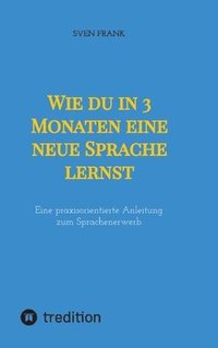 bokomslag Wie du in 3 Monaten eine neue Sprache lernst: Eine praxisorientierte Anleitung zum Sprachenerwerb