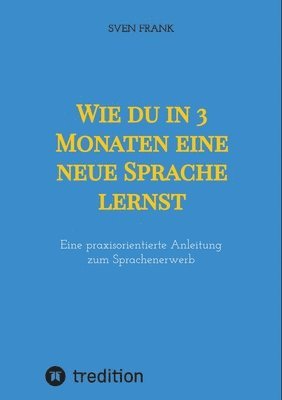 bokomslag Wie du in 3 Monaten eine neue Sprache lernst: Eine praxisorientierte Anleitung zum Sprachenerwerb