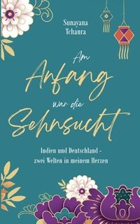 bokomslag Am Anfang war die Sehnsucht: Indien und Deutschland - zwei Welten in meinem Herzen