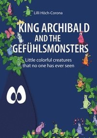 bokomslag King Archibald and the Gefühlsmonsters: Little colorful creatures that no one has ever seen