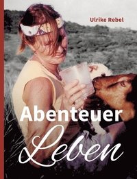 bokomslag Abenteuer Leben: Geschichten einer Frau, die mit ungestutzten Flügeln durchs Leben segelte