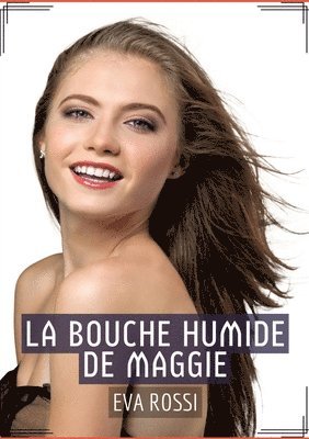 bokomslag La Bouche Humide de Maggie: Récit Érotique XXX pour Adultes - Histoire de Sexe explicite en Français