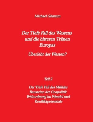 bokomslag Der tiefe Fall des Westens und die bitteren Tränen Europas: Teil 2: Der Tiefe Fall des Militärs - Bausteine der Geopolitik - Weltordnung im Wandel