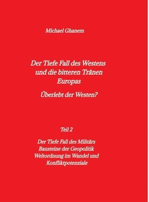 bokomslag Der tiefe Fall des Westens und die bitteren Tränen Europas: Teil 2: Der Tiefe Fall des Militärs - Bausteine der Geopolitik - Weltordnung im Wandel