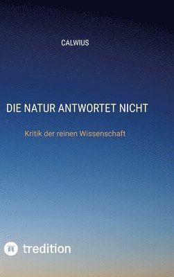 Calwius - Die Natur antwortet nicht: Kritik der reinen Wissenschaft, Inbunden