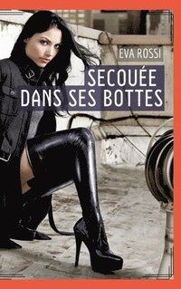 bokomslag Secouée dans ses bottes: Histoire Érotique Hard en Français de Passion Chaude pour Adultes