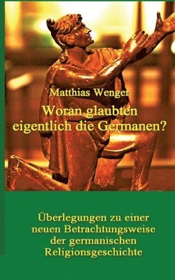 bokomslag Woran glaubten eigentlich die Germanen?: Überlegungen zu einer neuen Betrachtungsweise der germanischen Religionsgeschichte