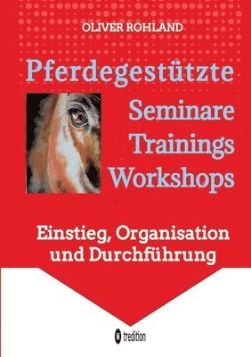 Pferdegestützte Seminare - Trainings - Workshops: Einstieg, Organisation und Durchführung 1